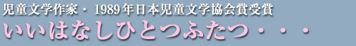 いいはなしひとつふたつ・・・　児童文学作家・1989年日本児童文学協会賞受賞